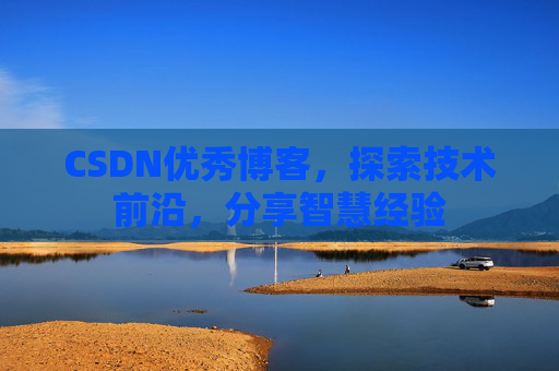CSDN优秀博客,探索技术前沿,分享智慧经验